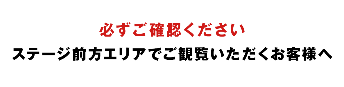 ステージ前方エリアでご観覧いただくお客様へ