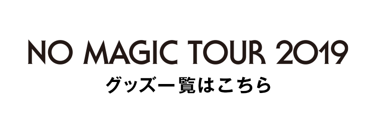 NO MAGIC TOUR 2019 グッズ一覧はこちら